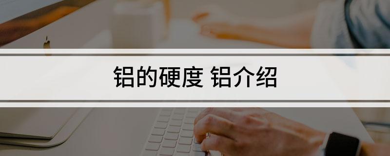九游官網入口：鋁的硬度